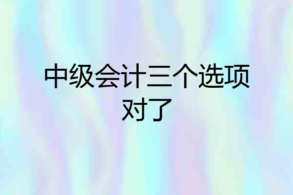 中级会计三个选项对了