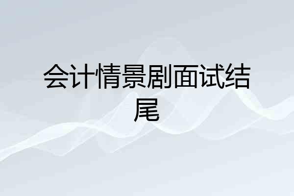会计情景剧面试结尾