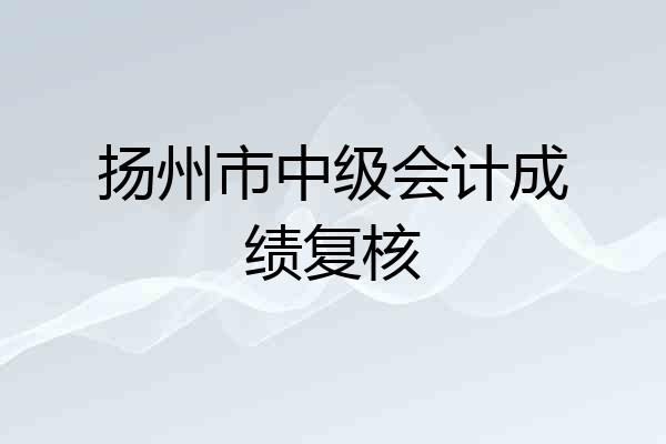 扬州市中级会计成绩复核