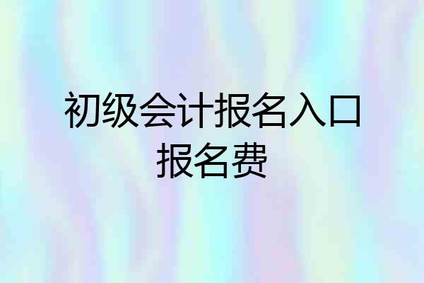 初级会计报名入口报名费