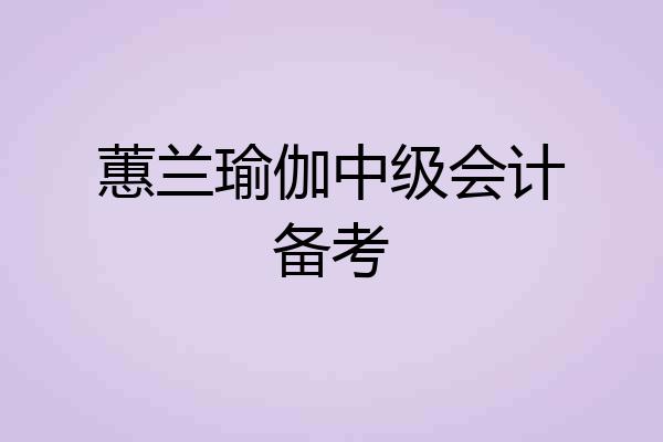 蕙兰瑜伽中级会计备考