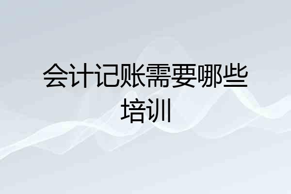 会计记账需要哪些培训