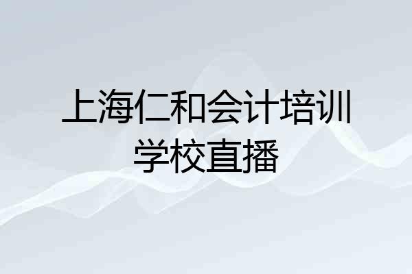 上海仁和会计培训学校直播