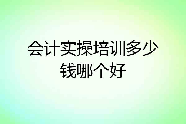 会计实操培训多少钱哪个好