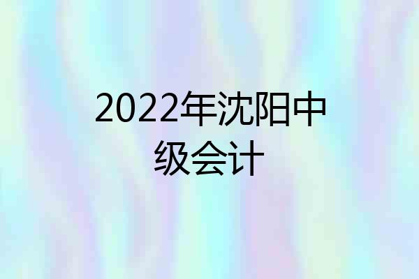 2022年沈阳中级会计