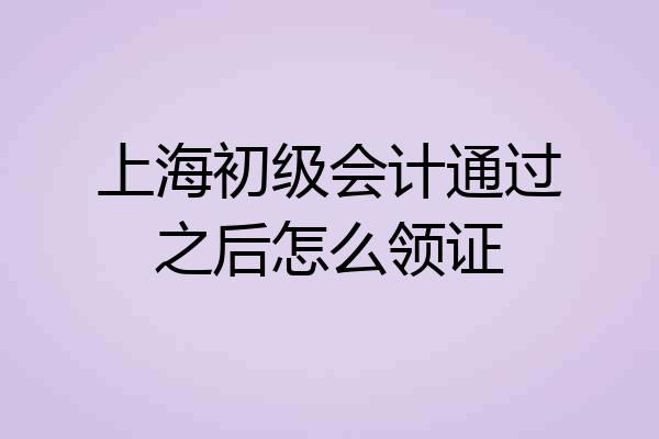上海初级会计通过之后怎么领证