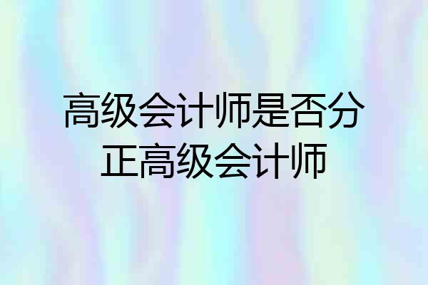 高级会计师是否分正高级会计师