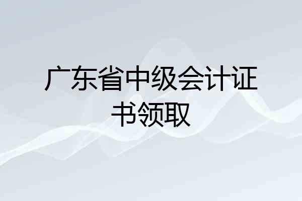 广东省中级会计证书领取