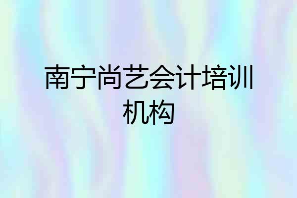 南宁尚艺会计培训机构