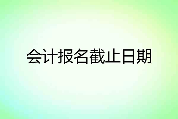 会计报名截止日期