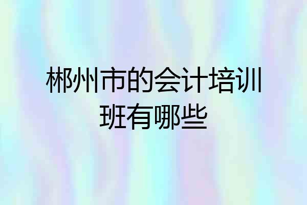 郴州市的会计培训班有哪些