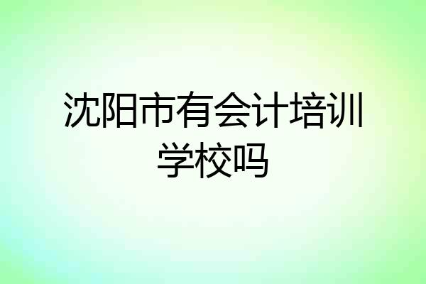 沈阳市有会计培训学校吗