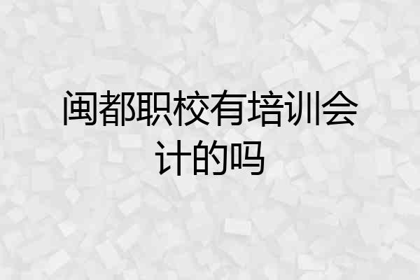 闽都职校有培训会计的吗