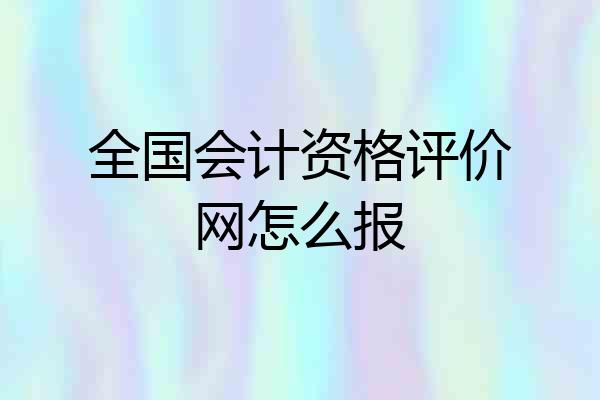 全国会计资格评价网怎么报