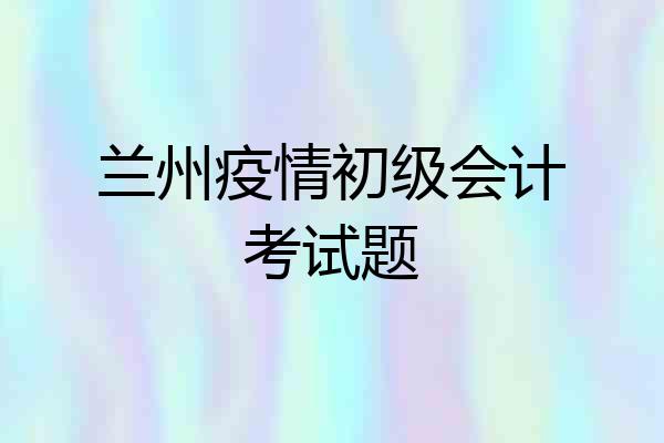 兰州疫情初级会计考试题