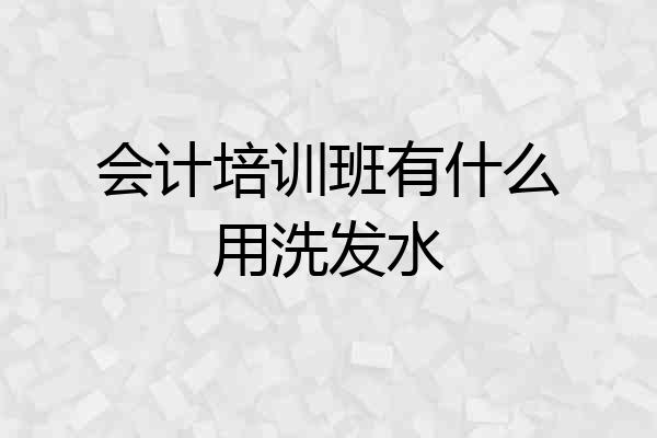 会计培训班有什么用洗发水