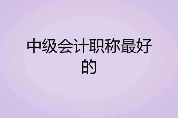中级会计职称最好的