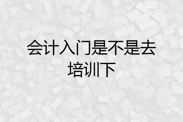 会计入门是不是去培训下