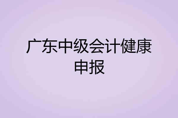 广东中级会计健康申报