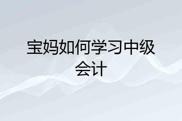 宝妈如何学习中级会计