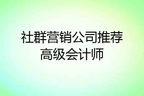 社群营销公司推荐高级会计师