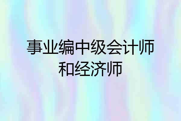 事业编中级会计师和经济师