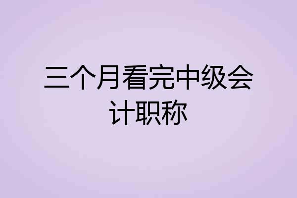 三个月看完中级会计职称