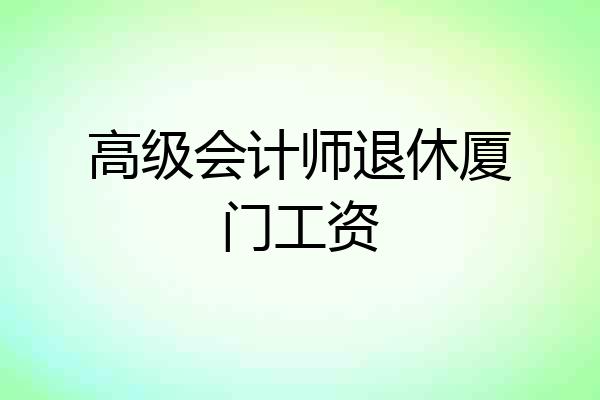 高级会计师退休厦门工资