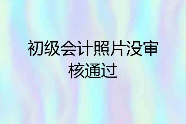 初级会计照片没审核通过