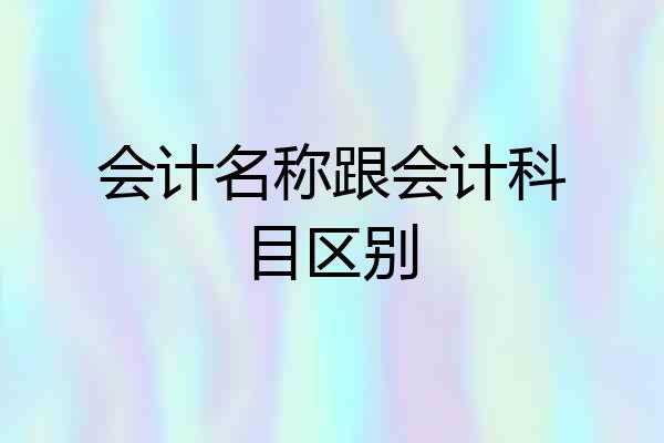 会计名称跟会计科目区别