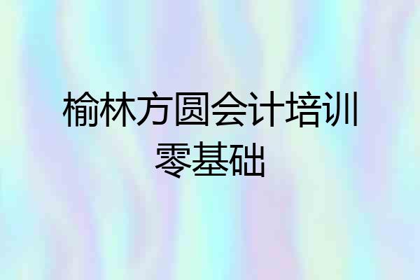榆林方圆会计培训零基础