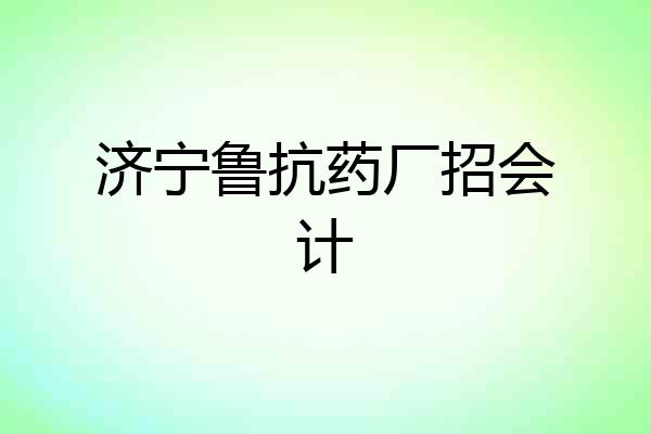 济宁鲁抗药厂招会计