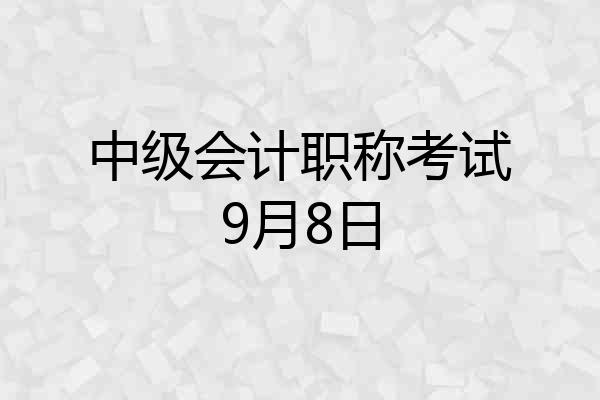 中级会计职称考试9月8日
