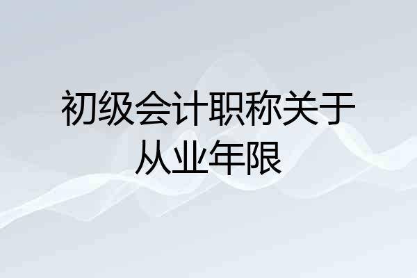 初级会计职称关于从业年限