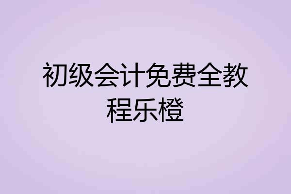 初级会计免费全教程乐橙
