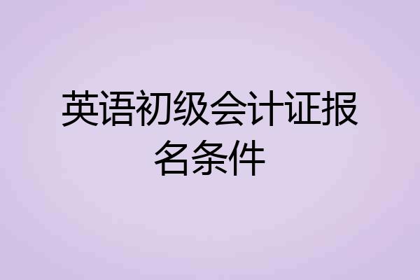 英语初级会计证报名条件