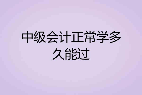 中级会计正常学多久能过