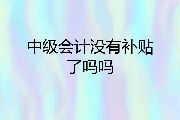 中级会计没有补贴了吗吗