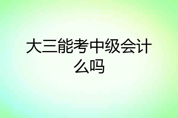 大三能考中级会计么吗