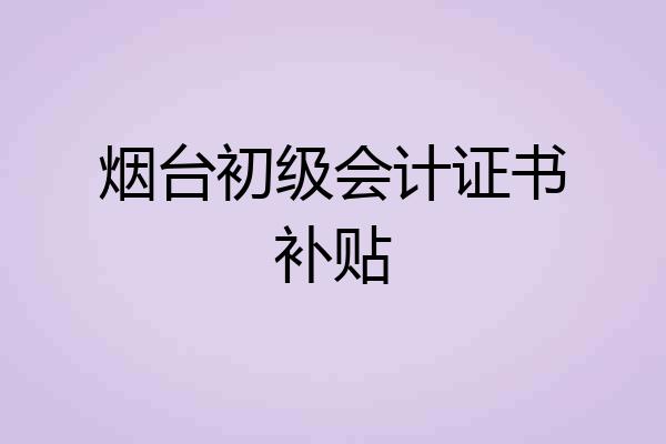 烟台初级会计证书补贴