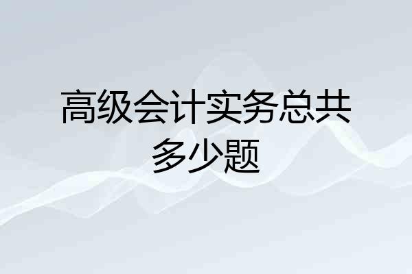 高级会计实务总共多少题