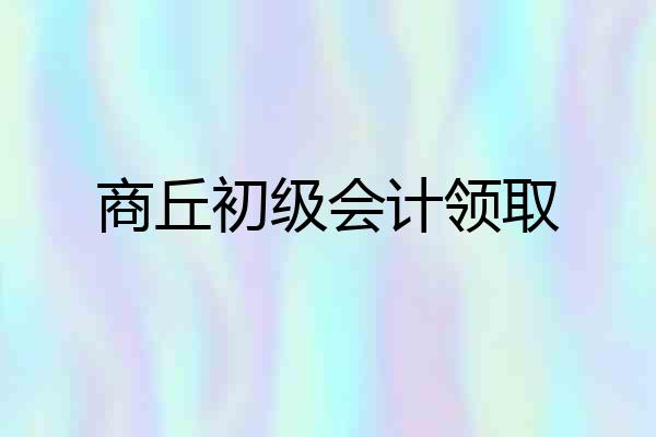 商丘初级会计领取