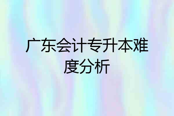 广东会计专升本难度分析