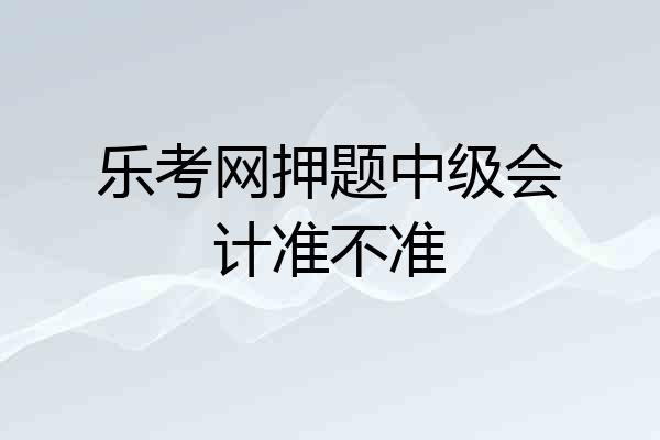 乐考网押题中级会计准不准