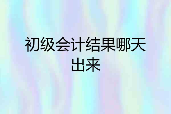 初级会计结果哪天出来
