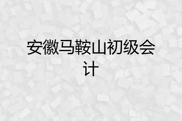 安徽马鞍山初级会计