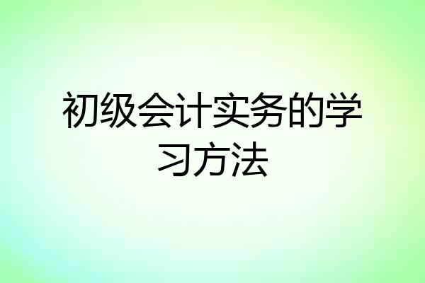 初级会计实务的学习方法