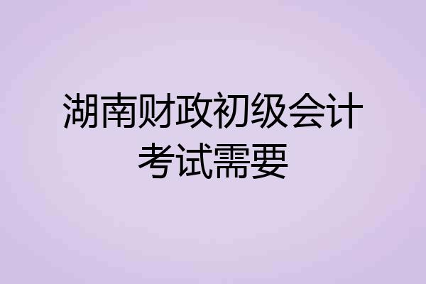 湖南财政初级会计考试需要