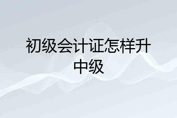 初级会计证怎样升中级