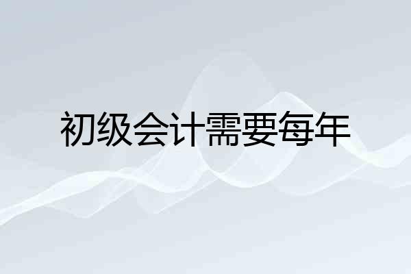 初级会计需要每年